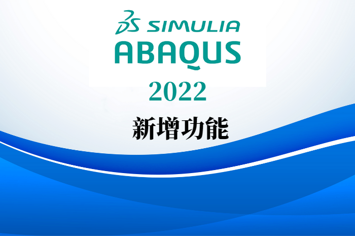 Abaqus 2022 版本新增功能和增強(qiáng)功能